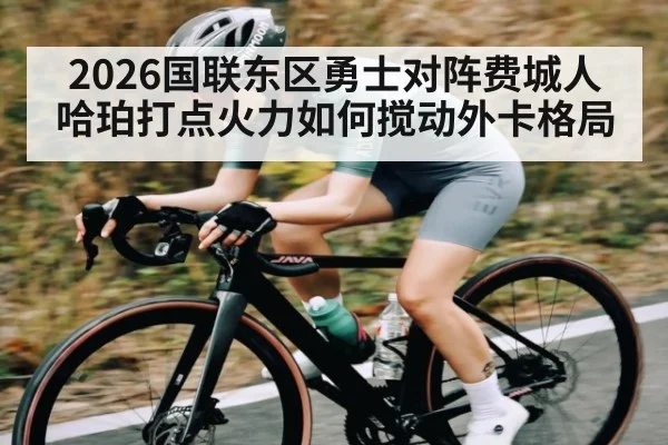 2026国联东区勇士对阵费城人 哈珀打点火力如何搅动外卡格局