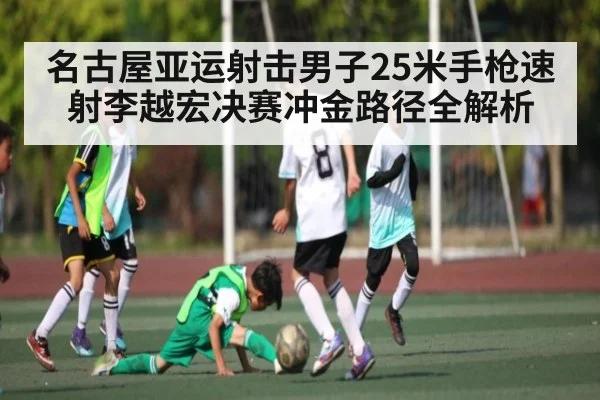 名古屋亚运射击男子25米手枪速射李越宏决赛冲金路径全解析