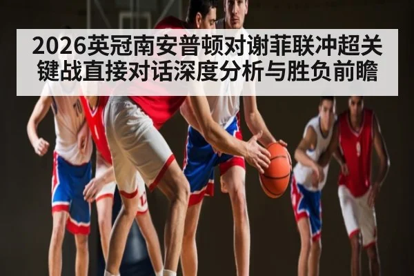 2026英冠南安普顿对谢菲联冲超关键战直接对话深度分析与胜负前瞻