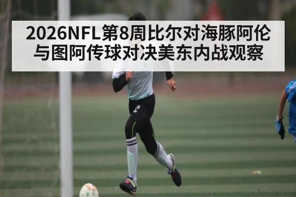 2026NFL第8周比尔对海豚阿伦与图阿传球对决美东内战观察